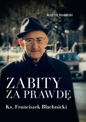 Zabity za prawdę. Ks. Franciszek Blachnicki. Andrzej Kowalski