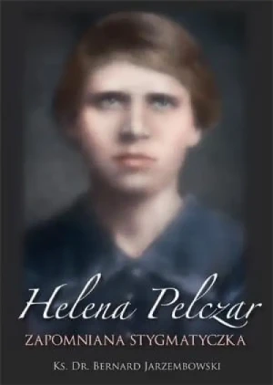 Helena Pelczar. Zapomniana stygmatyczka. Ks. dr. Bernard Jarzembowski