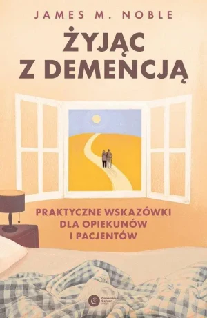 Żyjąc z demencją. Praktyczne wskazówki dla opiekunów i pacjentów. James M. Noble