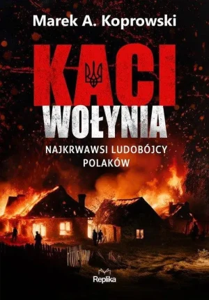 Kaci Wołynia . Najkrwawsi ludobójcy Polaków. Marek A. Koprowski