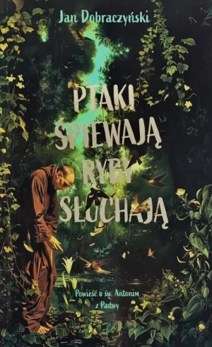Ptaki  śpiewają, ryby słuchają. Jan Dobraczyński
