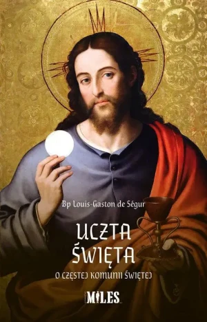 Uczta Święta. O częstej Komunii Świętej. Bp Louis Gaston de Segur