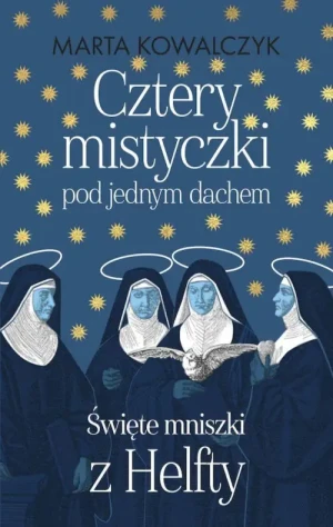 Cztery mistyczki pod jednych dachem. Święte mniszki z Helfy. Marta Kowalczyk