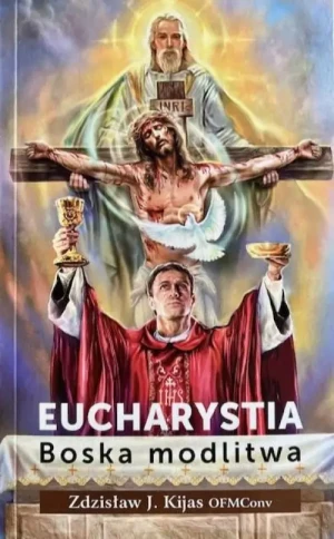 Eucharystia. Boska modlitwa. Zdzisław J. Kijas  OFMConv