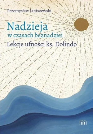 Nadzieja w czasach beznadziei. Lekcje ufności ks. Dolindo. Przemysław Janiszewski