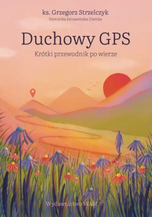 Duchowy GPS. Krótki przewodnik po wierze. Grzegorz Strzelczyk