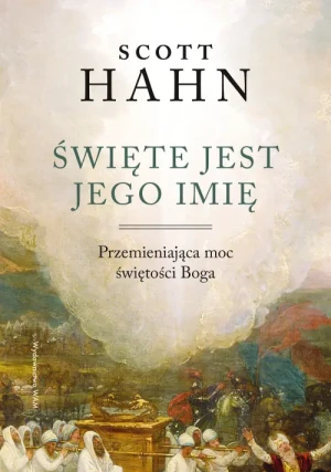 Święte jest Jego imię. Przemieniająca moc świętości Boga. Scott Hahn