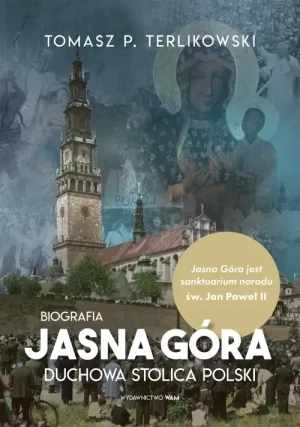Jasna Góra Duchowa stolica Polski. Duchowa stolica Polski. Biografia. Tomasz P. Terlikowski