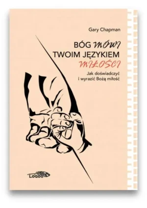 Bóg mówi twoim językiem miłości. Jak doświadczyć i wyrazić Bożą miłość. Gary Chapman