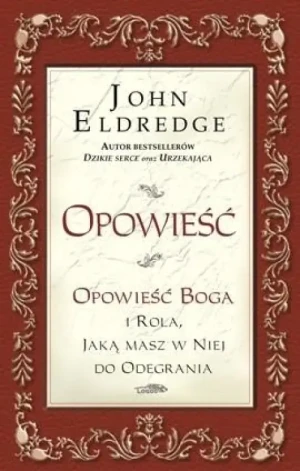 Opowieść. Opowieśc Boga i rola, jaką masz w niej do odegrania. John Eldredge