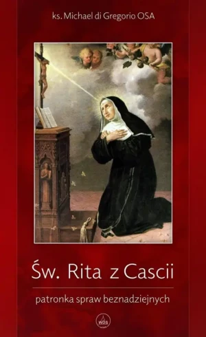Św. Rita z Cascii. Patronka spraw beznadziejnych. ks. Michael di Gregorio OSA