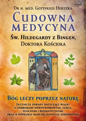 Cudowna medycyna Świętej Hildegardy z Bingen, Doktora Kościoła. Dr Gottfried Hertzka