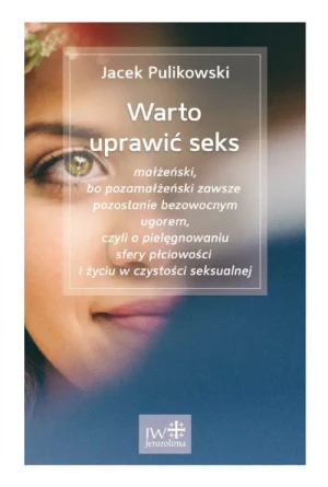 Warto uprawić seks małżeński, bo pozamałżeński zawsze pozostanie bezowocnym ugorem, czyli O pielęgnowaniu sfery płciowości i życiu w czystości seksualnej. Jacek Pulikowski
