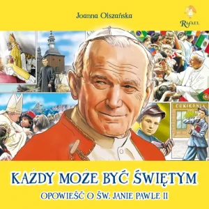Każdy może być świętym. Opowieść o Św. Janie Pawle II. Joanna Olszańska