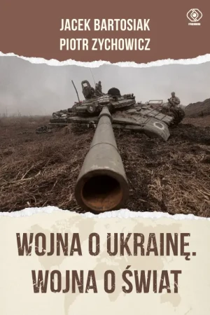 Wojna o Ukrainę. Wojna o świat /oprawa twarda/. Jacek Bartosiak