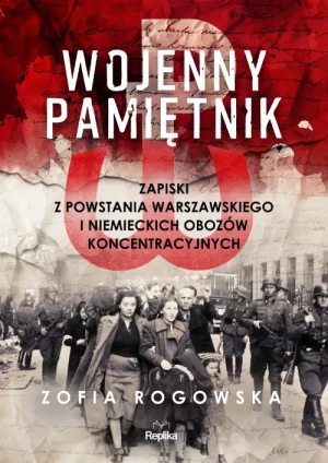 Wojenny pamiętnik. Zapiski z powstania warszawskiego i niemieckich obozów koncentracyjnych. Zofia Rogowska