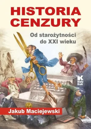 Historia Cenzury. Od starożytności do XXI wieku.. Jakub Maciejewski