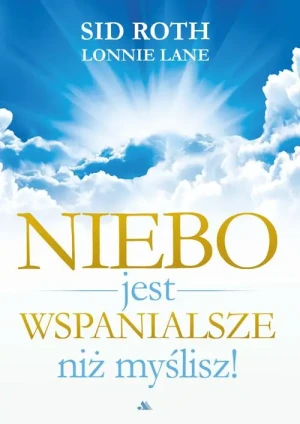 Niebo jest wspanialsze niż myślisz!. Sid Roth