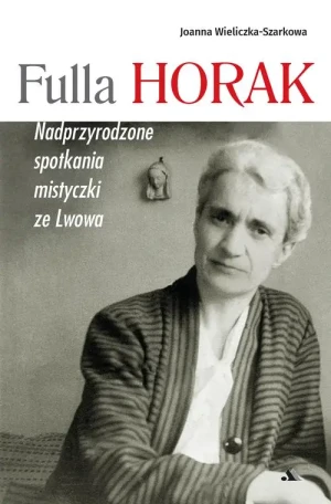 Fulla Horak. Nadprzyrodzone spotkania mistyczki ze Lwowa. Joanna Wieliczka-Szarkowa