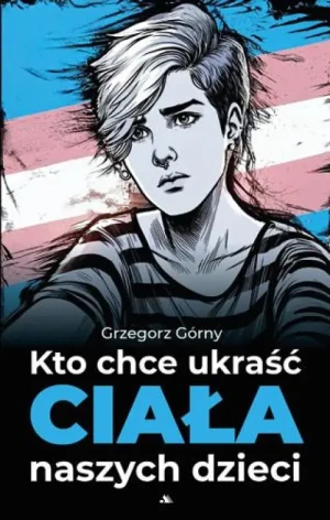 Kto chce ukraść ciała naszych dzieci. Grzegorz Górny