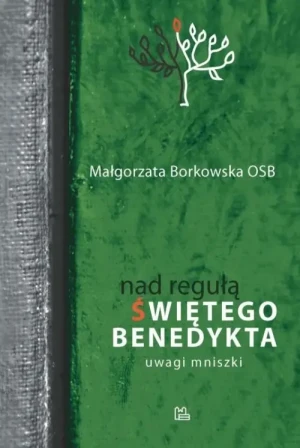 Nad regułą świętego Benedykta . Uwagi mniszki. Małgorzata Borkowska OSB