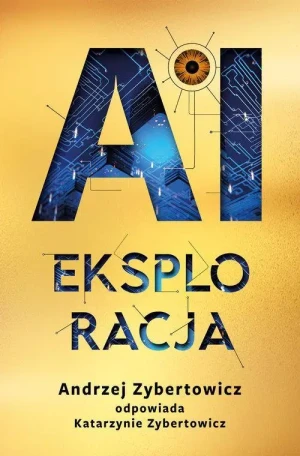 AI Eksploracja. Andrzej Zybertowicz odpowiada Katarzynie Zybertowicz. Andrzej Zybertowicz