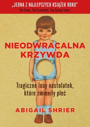 Nieodwracalna krzywda. Tragiczne losy nastolatek, które zmieniły płeć. Abigail Shrier
