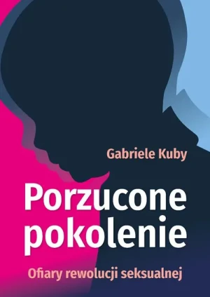 Porzucone pokolenie. Ofiary rewolucji seksualnej. Gabriele Kuby