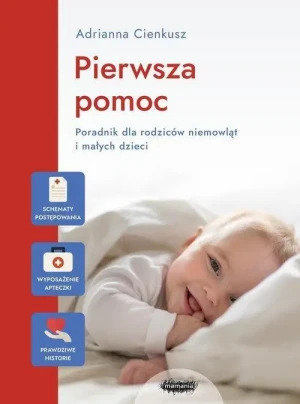 Pierwsza pomoc Poradnik dla rodziców niemowląt i małych dzieci. Adrianna Cienkusz