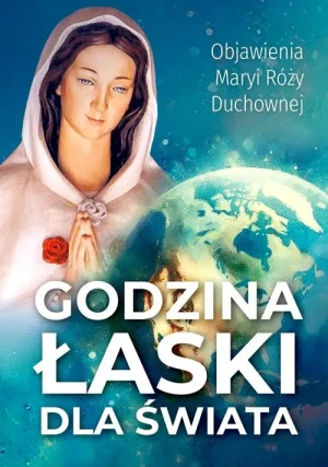 Godzina Łaski dla świata. Objawienia Maryi Róży Duchownej. praca zbiorowa