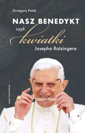 Nasz Benedykt. czyli kwiatki Josepha Ratzingera. Grzegorz Polak
