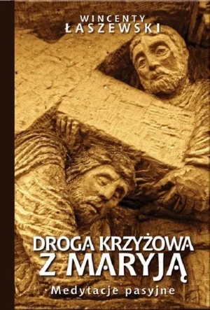 Droga Krzyżowa z Maryją. Medytacje pasyjne. Wincenty Łaszewski