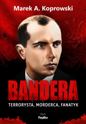 Bandera. Terrorysta, morderca, fanatyk. Marek A. Koprowski