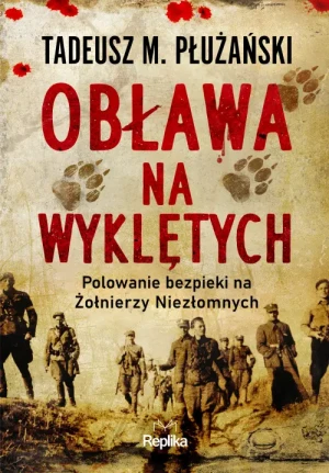 Obława na Wyklętych. Polowanie bezpieki na Żołnierzy Niezłomnych. Tadeusz M. Płużański