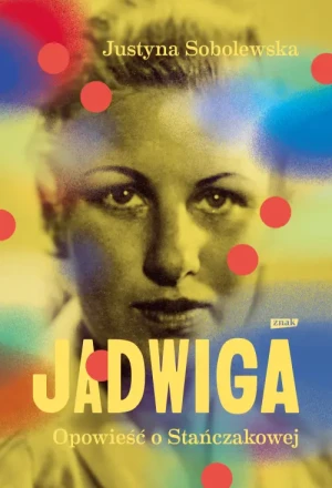 Jadwiga. Biografia Stańczakowej. Justyna Sobolewska