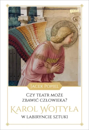 Czy teatr może zbawić człowieka? . Karol Wojtyła w labiryncie sztuki. Jacek Popiel