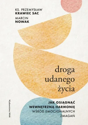 Droga udanego życia. Jak osiągnąć wewnętrzną harmonię wśród emocjonalnych zmagań. ks. Przemysław Krawiec SAC