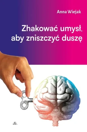 Zhakować umysł, aby zniszczyć duszę. Anna Wiejak