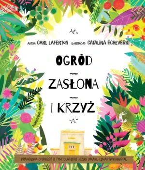 Ogród, zasłona i krzyż. Prawdziwa opowieść o tym, dlaczego Jezus umarł i zmartwychwstał. Carl Laferton