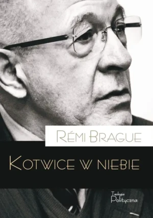 Kotwice w niebie. Metafizyczna inflastruktura ludzkiego życia. Rémi Brague