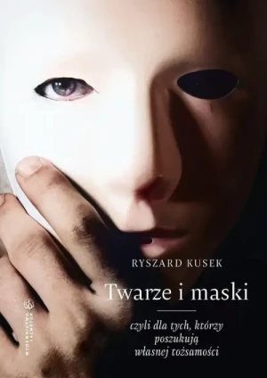 Twarze i maski, czyli dla tych, którzy poszukują własnej tożsamości.. Ryszard Kusek