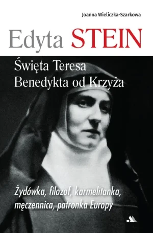 Edyta Stein. Święta Teresa Benedykta od Krzyża. Joanna Wieliczka-Szarkowa