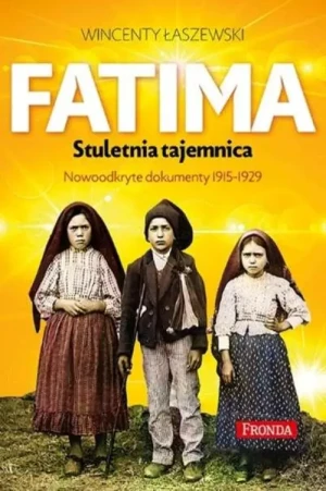 Fatima. Stuletnia tajemnica. Nowoodkryte dokumenty 1915-1929. Wincenty Łaszewski