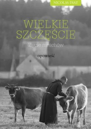 Wielkie Szczęście. Życie Mnichów. Opowieść. Nicolas Diat