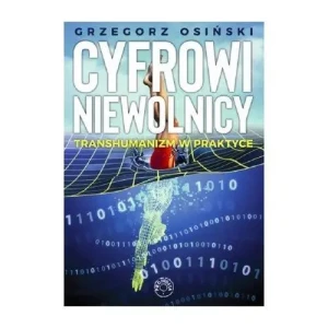 Cyfrowi niewolnicy. Transhumanizm w praktyce . Grzegorz Osiński