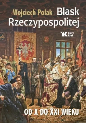 Blask Rzeczypospolitej od X do XXI wieku . Wojciech Polak