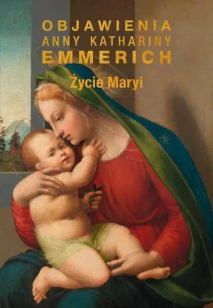 Życie Maryi. Objawienia Anny Kathariny Emmerich. Anna Katarzyna Emmerich