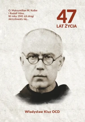 47 lat życia . O. Maksymilian M. Kolbe i Rudolf Höss. W roku 1941 ich drogi się skrzyżowały. Władysław Kluz OCD