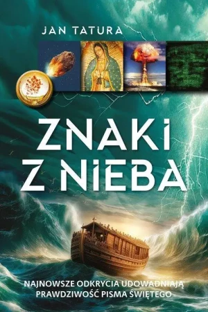 Znaki z nieba . Najnowsze odkrycia  udowadniają prawdziwość Pisma Świętego. Jan Tatura
