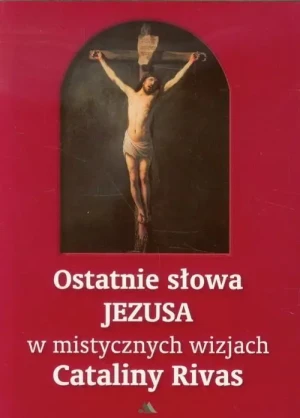 Ostatnie słowa Jezusa w mistycznych wizjach Cataliny Rivas . Catalina Rivas